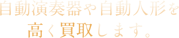 自動演奏器や自動人形を高く買取します。