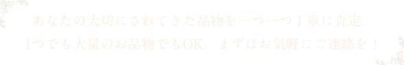 あなたの品物を丁寧に査定。 大量のお品物でもOK。